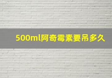 500ml阿奇霉素要吊多久