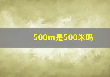 500m是500米吗