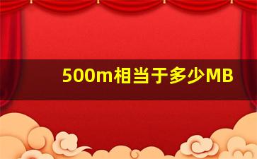 500m相当于多少MB