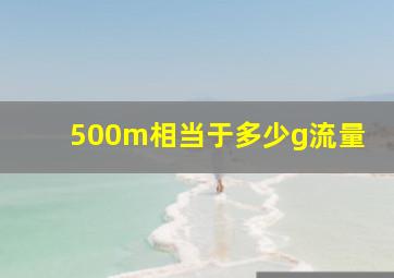 500m相当于多少g流量