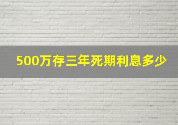 500万存三年死期利息多少