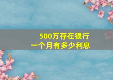 500万存在银行一个月有多少利息