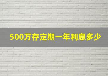 500万存定期一年利息多少