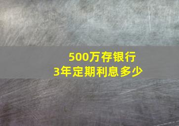 500万存银行3年定期利息多少