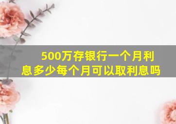 500万存银行一个月利息多少每个月可以取利息吗