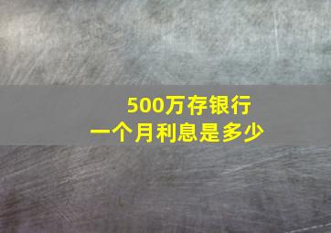 500万存银行一个月利息是多少