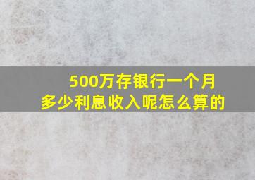 500万存银行一个月多少利息收入呢怎么算的