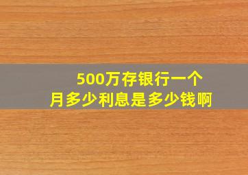 500万存银行一个月多少利息是多少钱啊