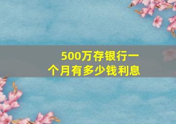 500万存银行一个月有多少钱利息