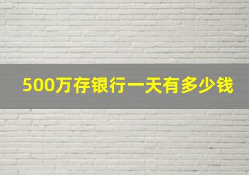 500万存银行一天有多少钱