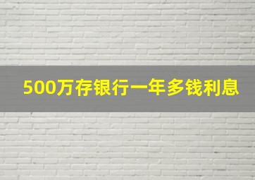 500万存银行一年多钱利息