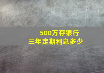 500万存银行三年定期利息多少