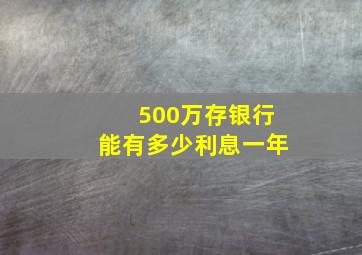 500万存银行能有多少利息一年