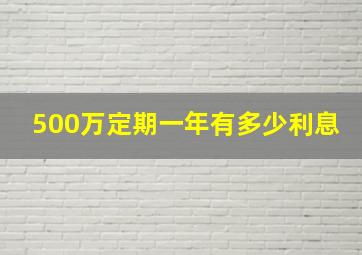 500万定期一年有多少利息