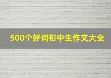 500个好词初中生作文大全