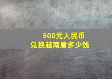 500元人民币兑换越南盾多少钱