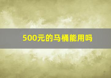 500元的马桶能用吗