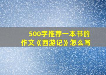 500字推荐一本书的作文《西游记》怎么写