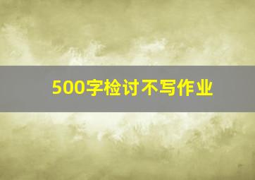 500字检讨不写作业