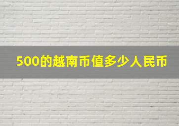 500的越南币值多少人民币