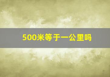 500米等于一公里吗