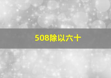 508除以六十