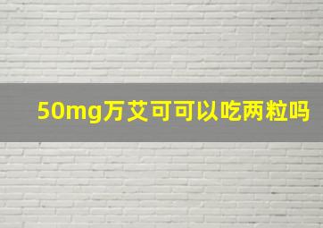 50mg万艾可可以吃两粒吗