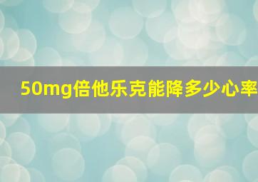 50mg倍他乐克能降多少心率