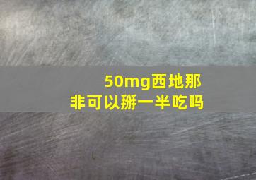 50mg西地那非可以掰一半吃吗