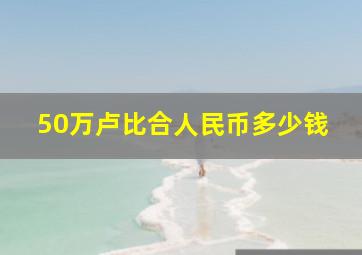 50万卢比合人民币多少钱