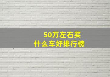 50万左右买什么车好排行榜