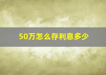 50万怎么存利息多少