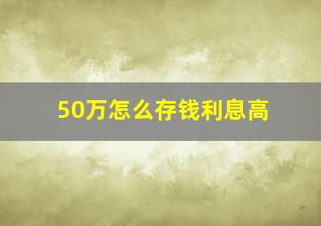 50万怎么存钱利息高