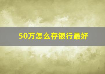 50万怎么存银行最好