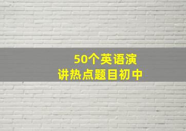 50个英语演讲热点题目初中