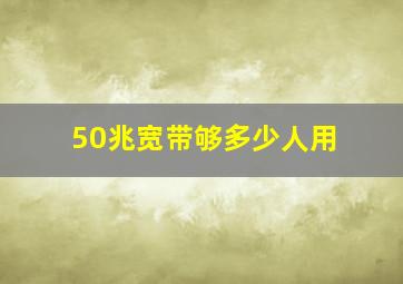 50兆宽带够多少人用