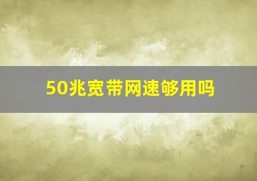 50兆宽带网速够用吗