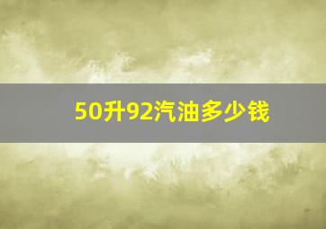 50升92汽油多少钱