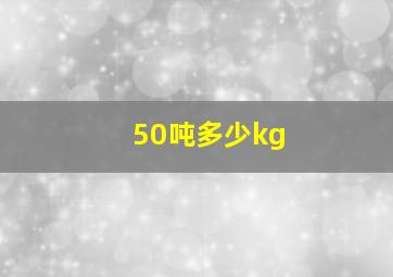 50吨多少kg