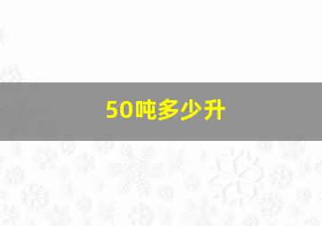 50吨多少升