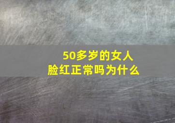 50多岁的女人脸红正常吗为什么