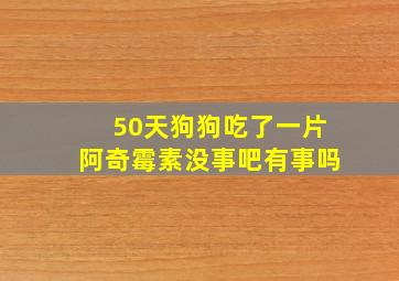 50天狗狗吃了一片阿奇霉素没事吧有事吗