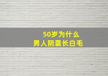 50岁为什么男人阴囊长白毛