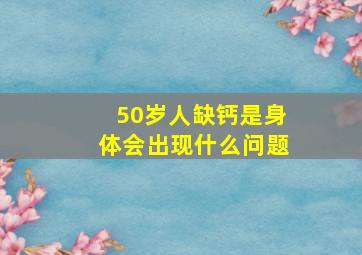 50岁人缺钙是身体会出现什么问题