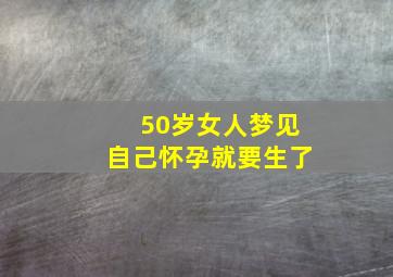 50岁女人梦见自己怀孕就要生了