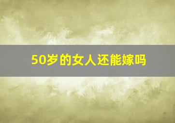 50岁的女人还能嫁吗