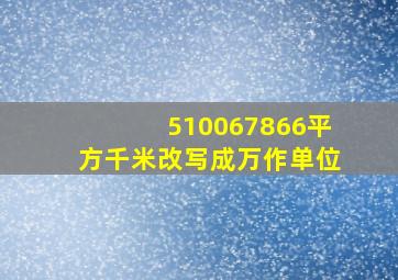 510067866平方千米改写成万作单位