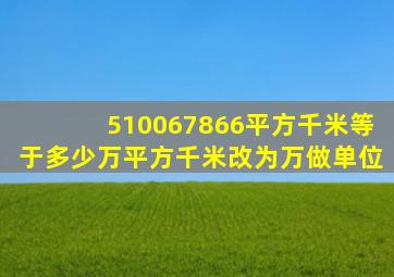 510067866平方千米等于多少万平方千米改为万做单位