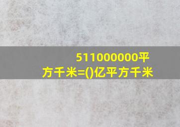 511000000平方千米=()亿平方千米