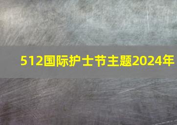 512国际护士节主题2024年